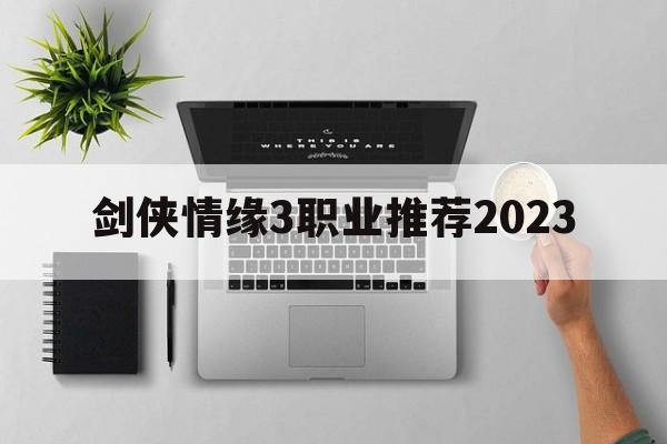 剑侠情缘3职业推荐2023